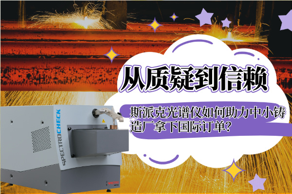 從質(zhì)疑到信賴：斯派克光譜儀如何助力中小鑄造廠拿下國(guó)際訂單？