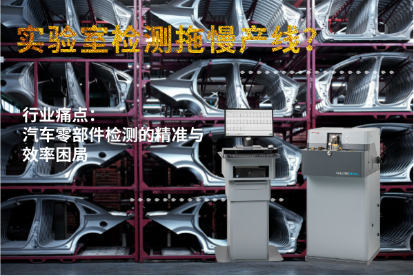 實驗室檢測拖慢產(chǎn)線？斯派克直讀光譜儀MAXx助力汽車零部件高效質(zhì)檢