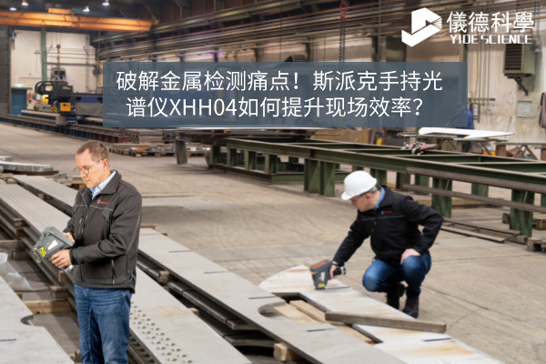 破解金屬檢測(cè)痛點(diǎn)！斯派克手持光譜儀XHH04如何提升現(xiàn)場(chǎng)效率？